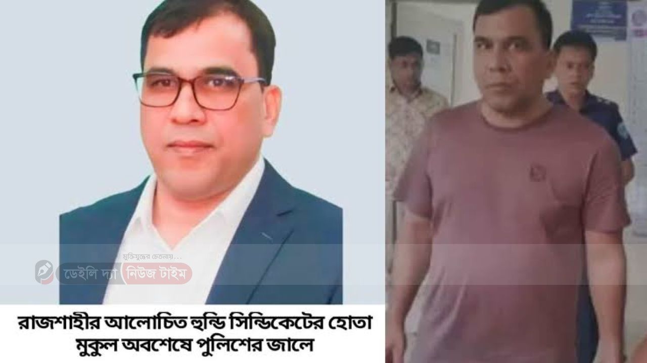 রাজশাহীর আলোচিত হুন্ডি ব্যবসায়ী মুকুল কক্সবাজারে পুলিশের হাতে গ্রেপ্তার
