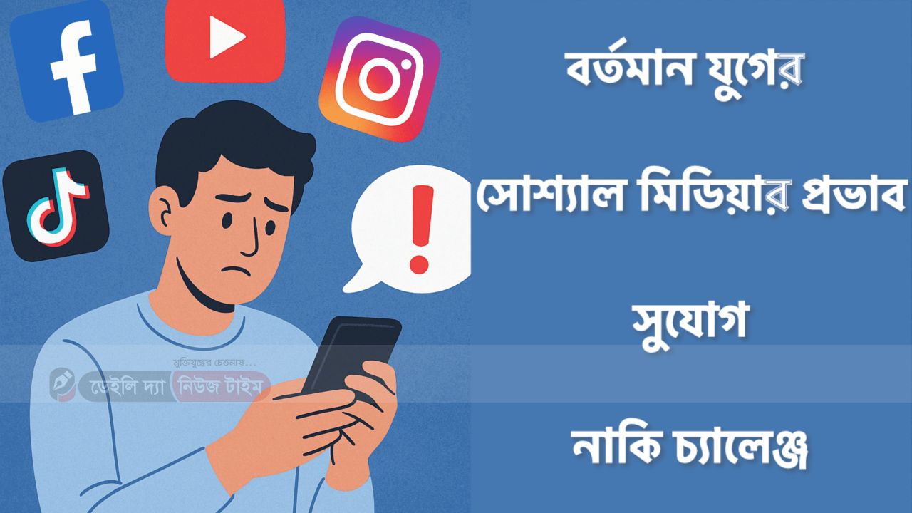 বর্তমান যুগে সোশ্যাল মিডিয়ার প্রভাব: সুযোগ নাকি চ্যালেঞ্জ?