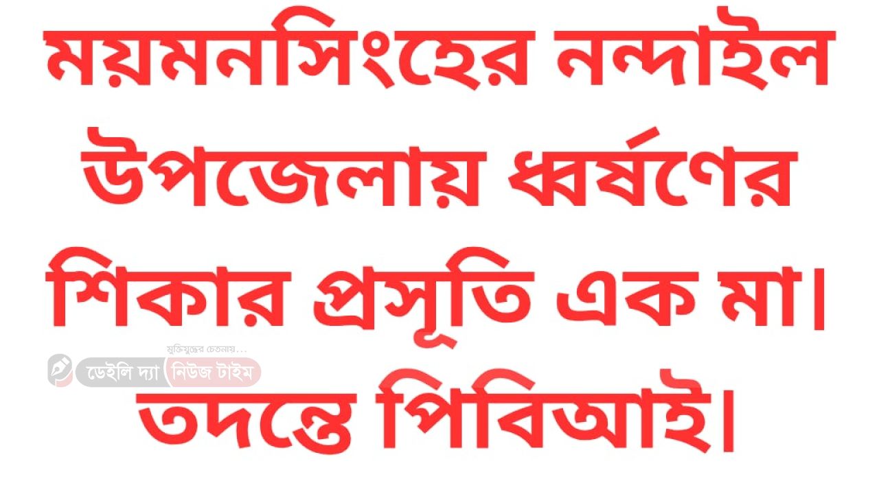 ময়মনসিংহের নন্দাইল উপজেলায় ধ্বর্ষণের শিকার প্রসূতি নারী তদন্তে পিবিআই